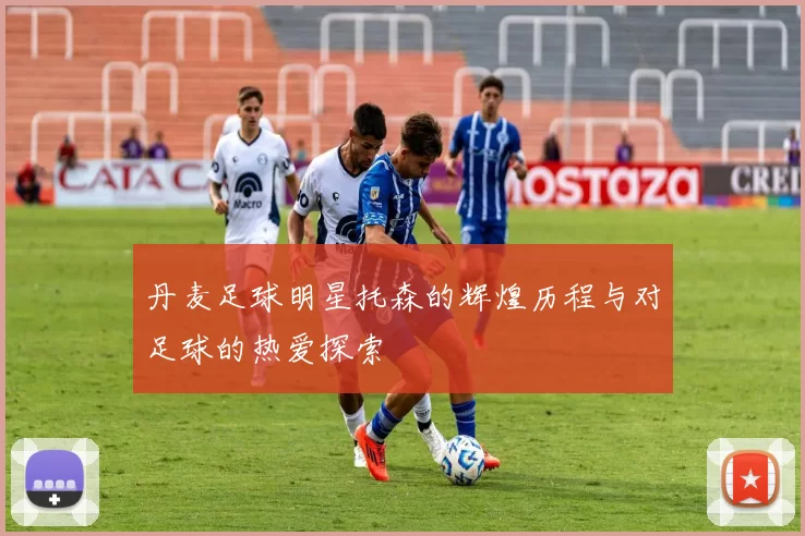 丹麦足球明星托森的辉煌历程与对足球的热爱探索