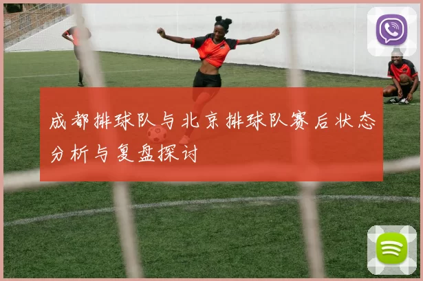 成都排球队与北京排球队赛后状态分析与复盘探讨