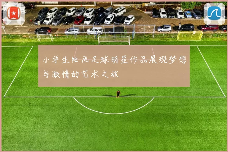 小学生绘画足球明星作品展现梦想与激情的艺术之旅