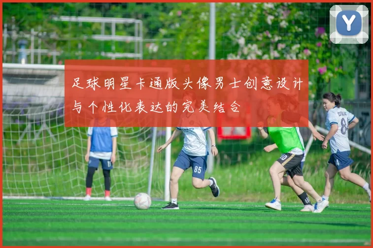 足球明星卡通版头像男士创意设计与个性化表达的完美结合