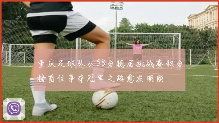 重庆足球队以58分稳居挑战赛积分榜首位争夺冠军之路愈发明朗