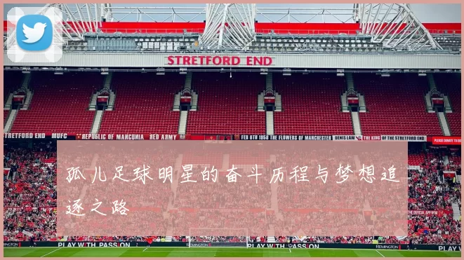 孤儿足球明星的奋斗历程与梦想追逐之路
