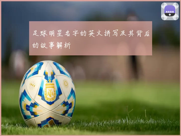 足球明星名字的英文拼写及其背后的故事解析