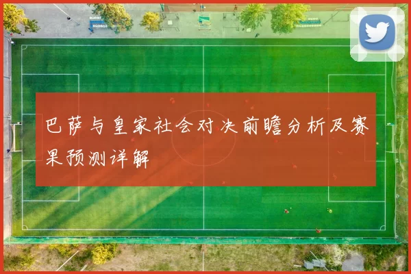 巴萨与皇家社会对决前瞻分析及赛果预测详解
