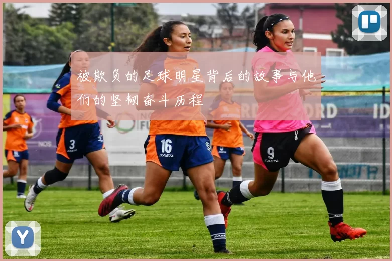 被欺负的足球明星背后的故事与他们的坚韧奋斗历程