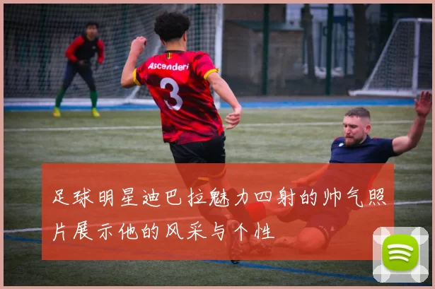足球明星迪巴拉魅力四射的帅气照片展示他的风采与个性