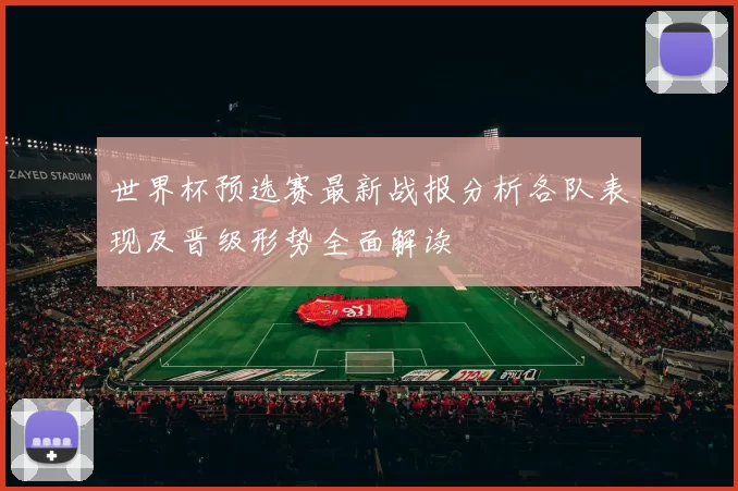 世界杯预选赛最新战报分析各队表现及晋级形势全面解读