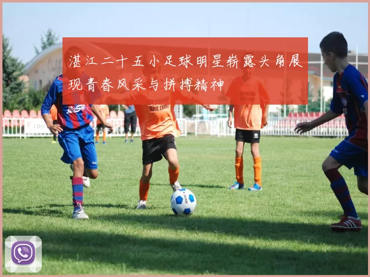 湛江二十五小足球明星崭露头角展现青春风采与拼搏精神