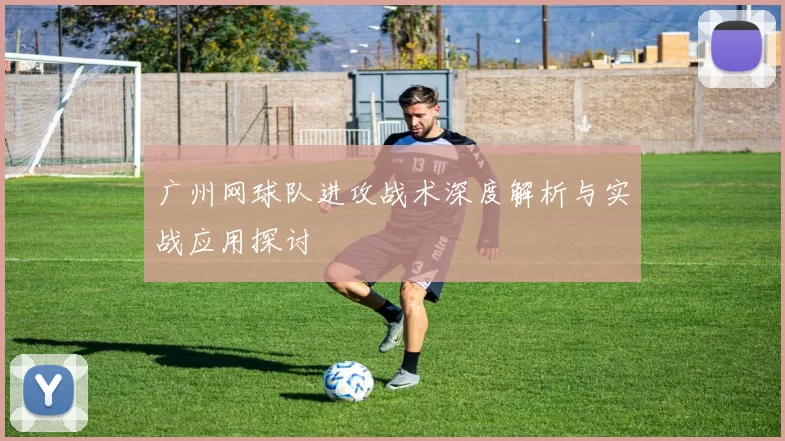 广州网球队进攻战术深度解析与实战应用探讨