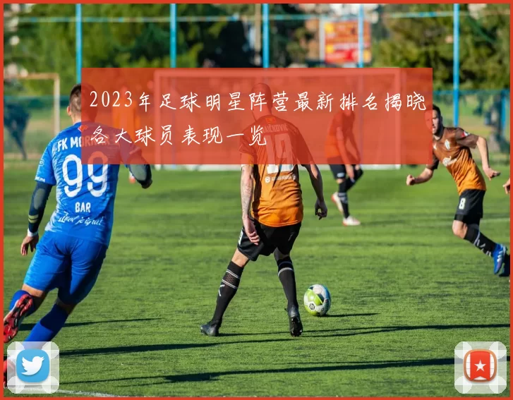 2023年足球明星阵营最新排名揭晓各大球员表现一览