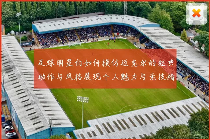 足球明星们如何模仿迈克尔的经典动作与风格展现个人魅力与竞技精神