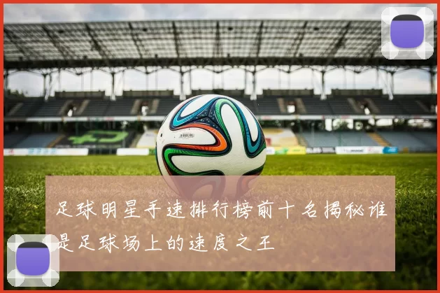 足球明星手速排行榜前十名揭秘谁是足球场上的速度之王