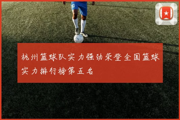 杭州篮球队实力强劲荣登全国篮球实力排行榜第五名