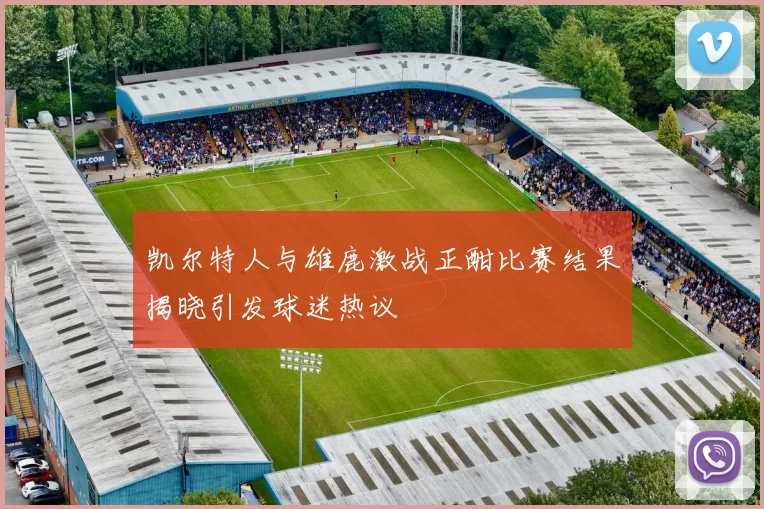 凯尔特人与雄鹿激战正酣比赛结果揭晓引发球迷热议