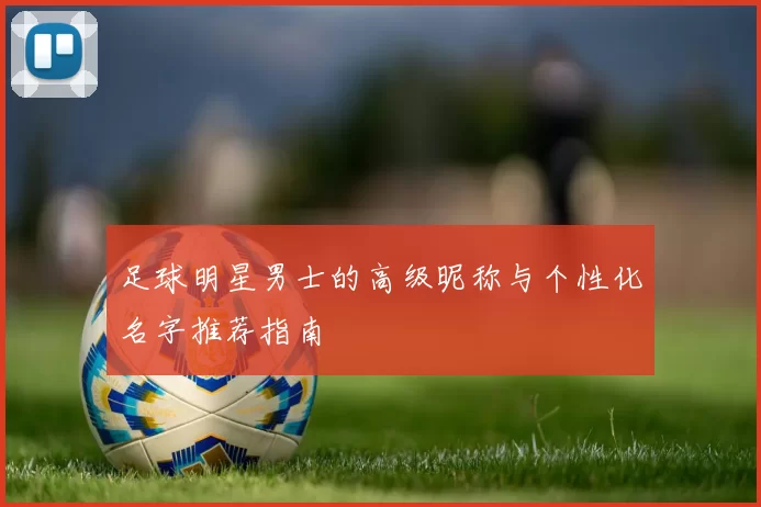 足球明星男士的高级昵称与个性化名字推荐指南