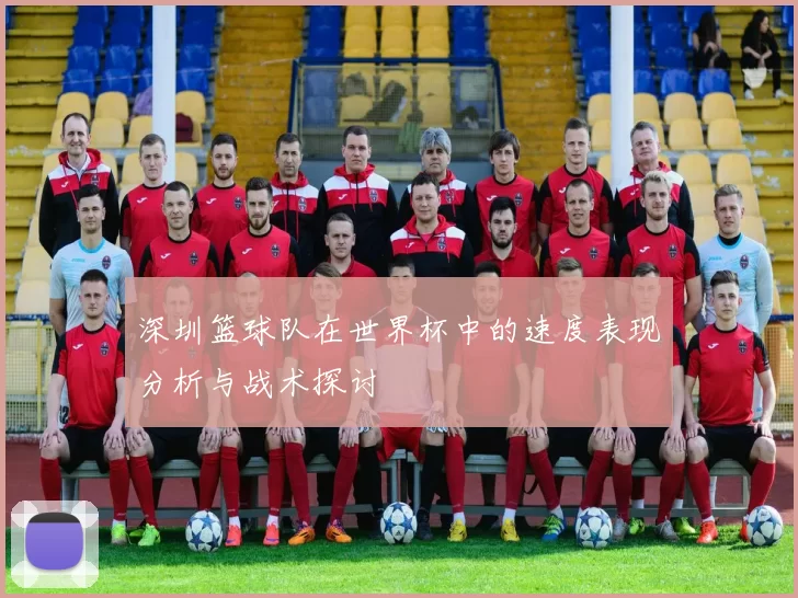 深圳篮球队在世界杯中的速度表现分析与战术探讨