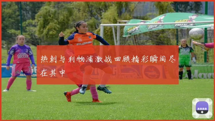 热刺与利物浦激战回顾精彩瞬间尽在其中