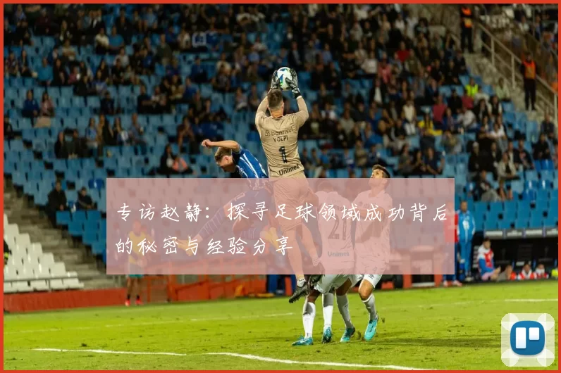 专访赵静：探寻足球领域成功背后的秘密与经验分享