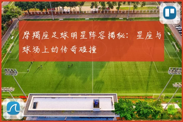 摩羯座足球明星阵容揭秘：星座与球场上的传奇碰撞