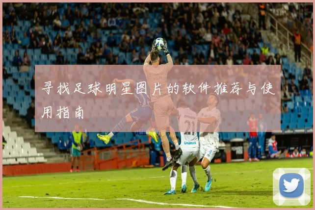 寻找足球明星图片的软件推荐与使用指南