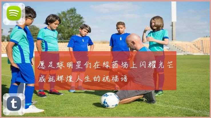 愿足球明星们在绿茵场上闪耀光芒成就辉煌人生的祝福语