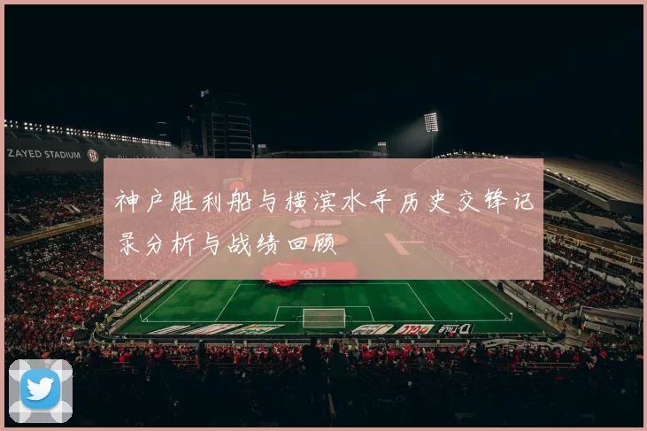 神户胜利船与横滨水手历史交锋记录分析与战绩回顾