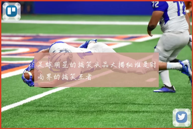 足球明星的搞笑衣品大揭秘谁是时尚界的搞笑王者