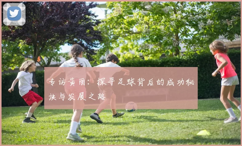 专访黄丽：探寻足球背后的成功秘诀与发展之路