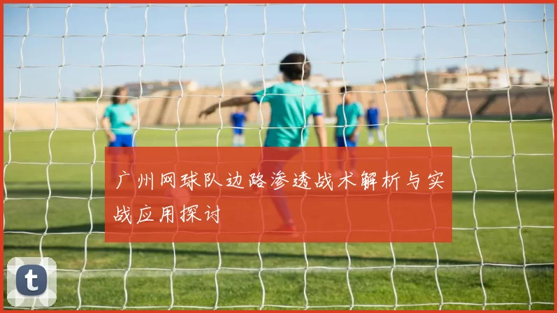 广州网球队边路渗透战术解析与实战应用探讨