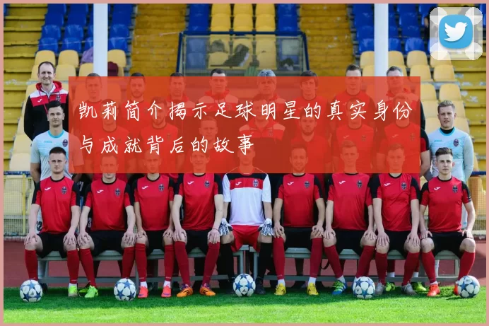 凯莉简介揭示足球明星的真实身份与成就背后的故事