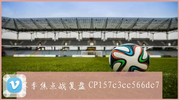 赛季焦点战复盘 CP157c3cc566dc7