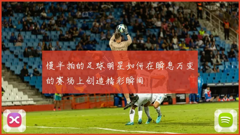 慢半拍的足球明星如何在瞬息万变的赛场上创造精彩瞬间
