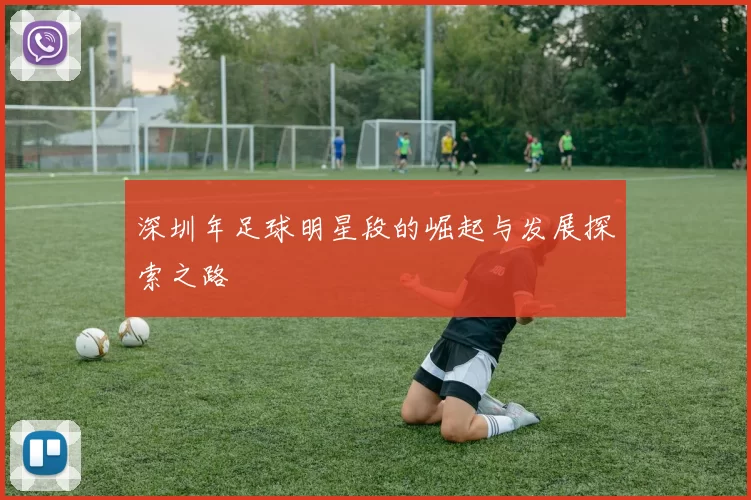 深圳年足球明星段的崛起与发展探索之路
