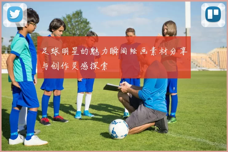 足球明星的魅力瞬间绘画素材分享与创作灵感探索