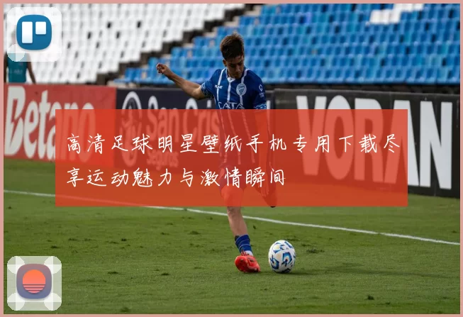 高清足球明星壁纸手机专用下载尽享运动魅力与激情瞬间