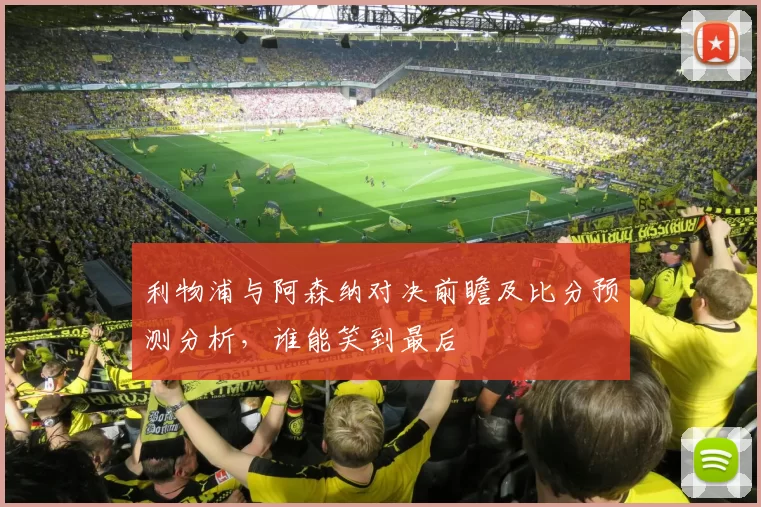 利物浦与阿森纳对决前瞻及比分预测分析，谁能笑到最后