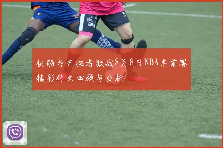 快船与开拓者激战8月8日NBA季前赛精彩对决回顾与分析