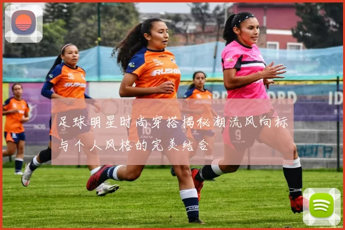 足球明星时尚穿搭揭秘潮流风向标与个人风格的完美结合