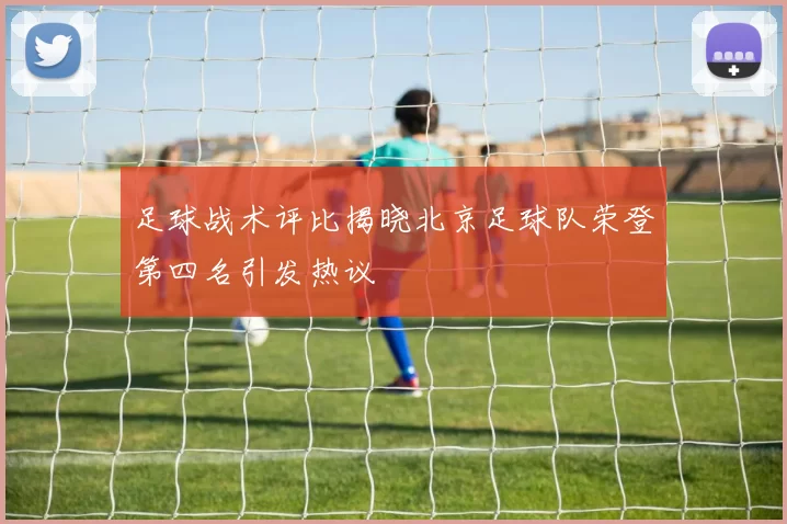 足球战术评比揭晓北京足球队荣登第四名引发热议