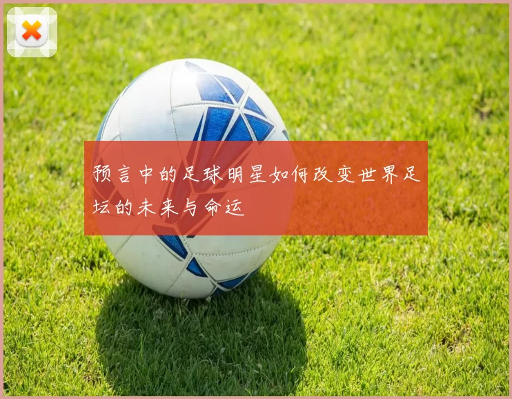 预言中的足球明星如何改变世界足坛的未来与命运