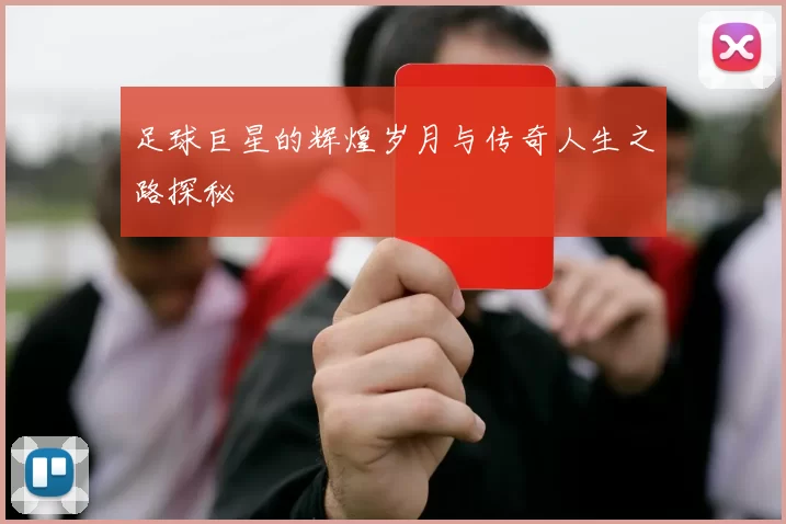 足球巨星的辉煌岁月与传奇人生之路探秘