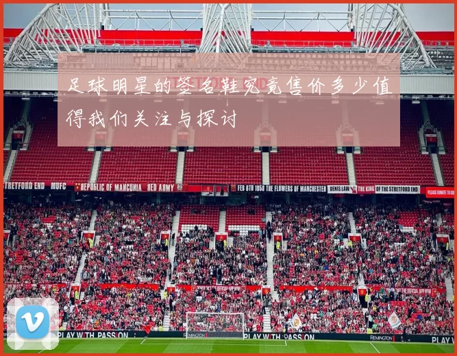 足球明星的签名鞋究竟售价多少值得我们关注与探讨