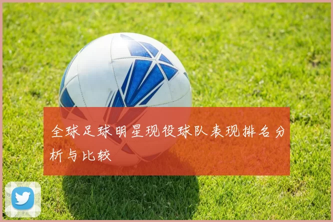 全球足球明星现役球队表现排名分析与比较
