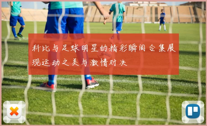 科比与足球明星的精彩瞬间合集展现运动之美与激情对决