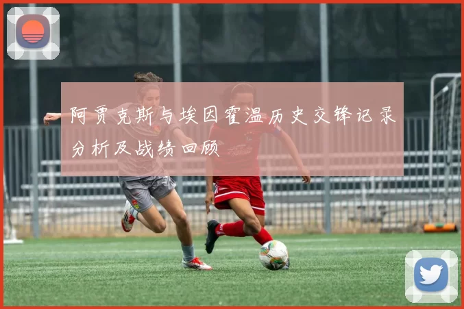 阿贾克斯与埃因霍温历史交锋记录分析及战绩回顾