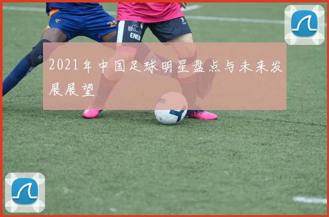 2021年中国足球明星盘点与未来发展展望
